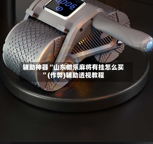 辅助神器“山东微乐麻将有挂怎么买”(作弊)辅助透视教程-第2张图片