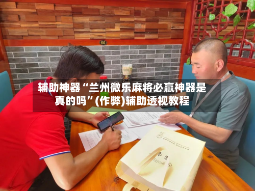 辅助神器“兰州微乐麻将必赢神器是真的吗”(作弊)辅助透视教程