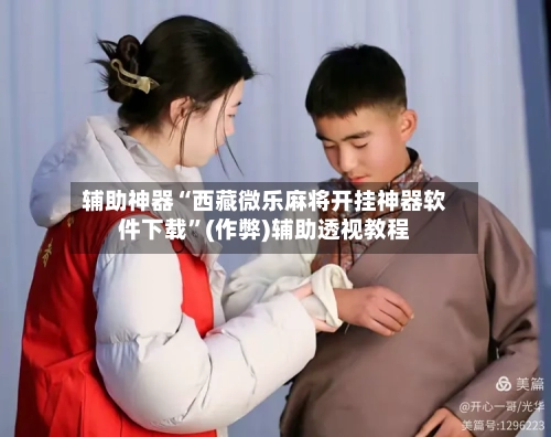 辅助神器“西藏微乐麻将开挂神器软件下载”(作弊)辅助透视教程-第2张图片
