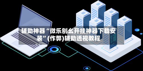 辅助神器“微乐刨幺开挂神器下载安装”(作弊)辅助透视教程