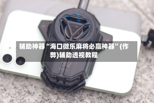 辅助神器“海口微乐麻将必赢神器”(作弊)辅助透视教程