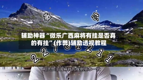 辅助神器“微乐广西麻将有挂是否真的有挂	”(作弊)辅助透视教程-第1张图片