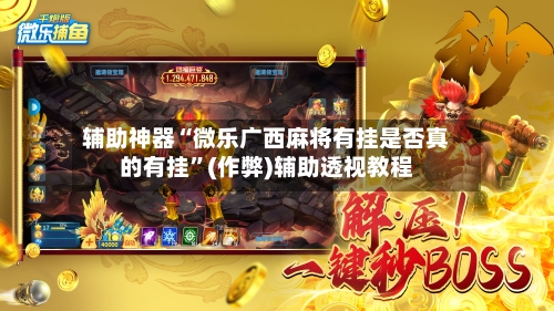 辅助神器“微乐广西麻将有挂是否真的有挂”(作弊)辅助透视教程-第2张图片