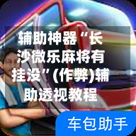 辅助神器“长沙微乐麻将有挂没	”(作弊)辅助透视教程-第2张图片