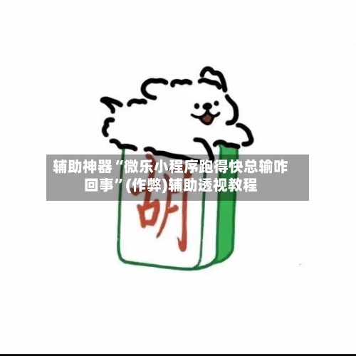 辅助神器“微乐小程序跑得快总输咋回事”(作弊)辅助透视教程