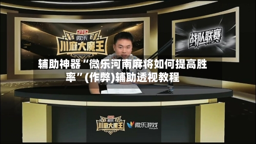 辅助神器“微乐河南麻将如何提高胜率”(作弊)辅助透视教程-第2张图片
