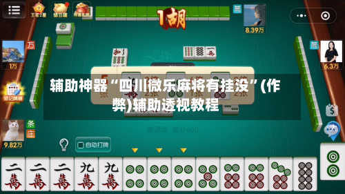 辅助神器“四川微乐麻将有挂没”(作弊)辅助透视教程