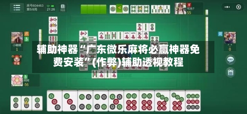 辅助神器“广东微乐麻将必赢神器免费安装	”(作弊)辅助透视教程-第2张图片