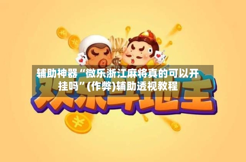 辅助神器“微乐浙江麻将真的可以开挂吗”(作弊)辅助透视教程-第2张图片