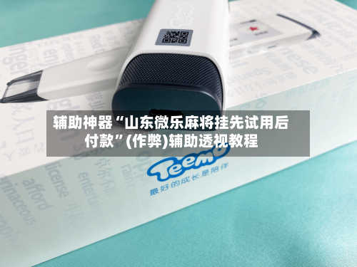 辅助神器“山东微乐麻将挂先试用后付款”(作弊)辅助透视教程