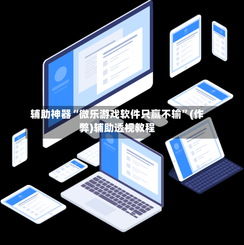 辅助神器“微乐游戏软件只赢不输”(作弊)辅助透视教程