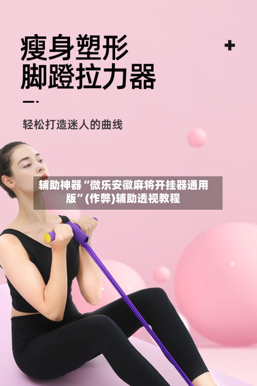 辅助神器“微乐安徽麻将开挂器通用版”(作弊)辅助透视教程-第2张图片