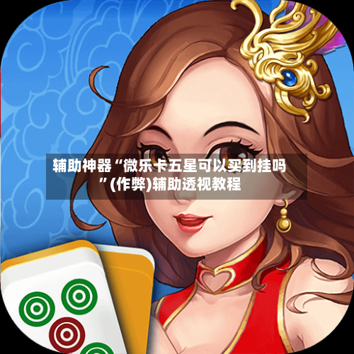辅助神器“微乐卡五星可以买到挂吗”(作弊)辅助透视教程