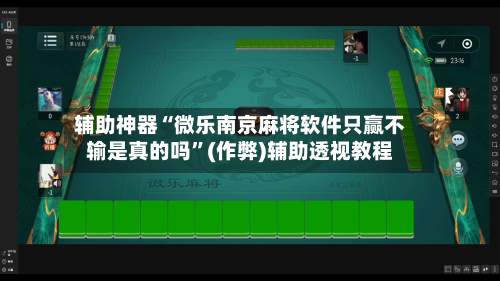 辅助神器“微乐南京麻将软件只赢不输是真的吗”(作弊)辅助透视教程-第2张图片