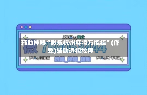 辅助神器“微乐杭州麻将万能挂”(作弊)辅助透视教程