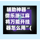 辅助神器“微乐浙江麻将万能开挂器怎么用”(作弊)辅助透视教程-第2张图片