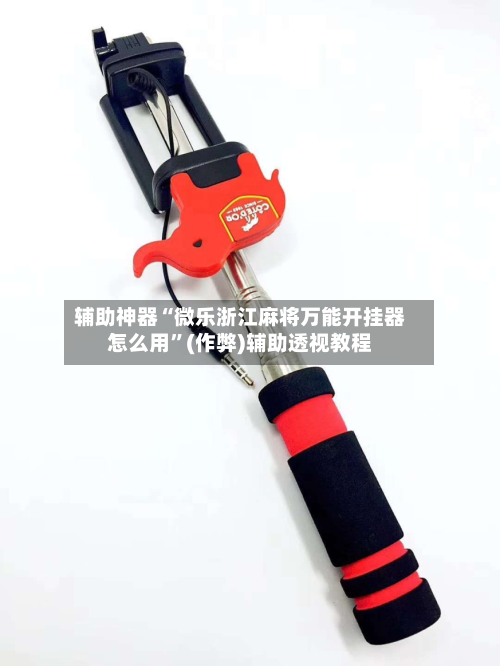 辅助神器“微乐浙江麻将万能开挂器怎么用”(作弊)辅助透视教程