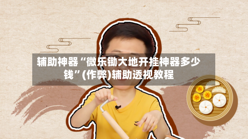 辅助神器“微乐锄大地开挂神器多少钱”(作弊)辅助透视教程-第2张图片