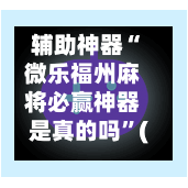 辅助神器“微乐福州麻将必赢神器是真的吗”(作弊)辅助透视教程-第2张图片