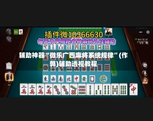 辅助神器“微乐广西麻将系统规律”(作弊)辅助透视教程