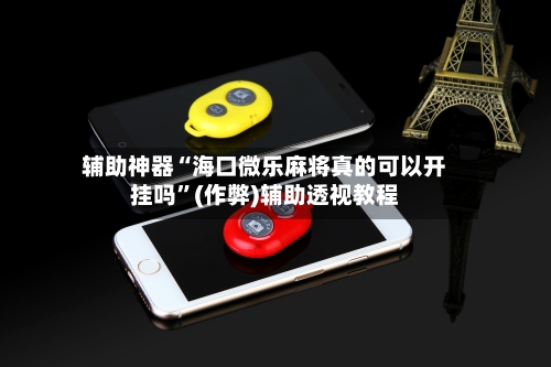 辅助神器“海口微乐麻将真的可以开挂吗”(作弊)辅助透视教程