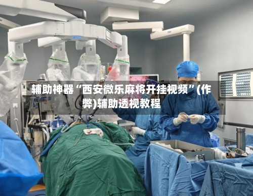 辅助神器“西安微乐麻将开挂视频”(作弊)辅助透视教程-第3张图片