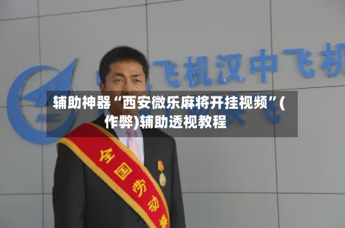 辅助神器“西安微乐麻将开挂视频”(作弊)辅助透视教程
