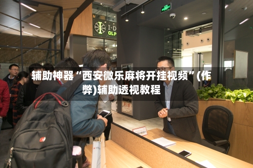 辅助神器“西安微乐麻将开挂视频”(作弊)辅助透视教程-第2张图片