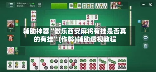 辅助神器“微乐西安麻将有挂是否真的有挂”(作弊)辅助透视教程-第2张图片