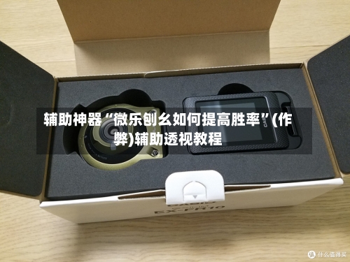 辅助神器“微乐刨幺如何提高胜率”(作弊)辅助透视教程-第3张图片