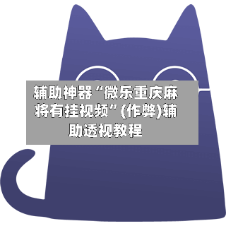 辅助神器“微乐重庆麻将有挂视频”(作弊)辅助透视教程