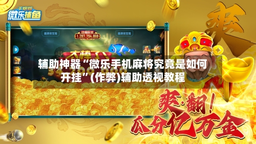 辅助神器“微乐手机麻将究竟是如何开挂”(作弊)辅助透视教程