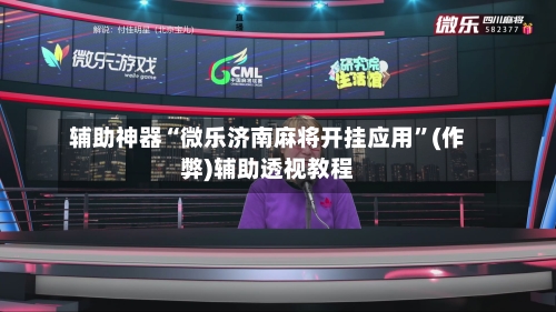 辅助神器“微乐济南麻将开挂应用”(作弊)辅助透视教程-第2张图片