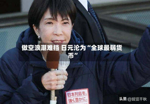 做空浪潮难挡 日元沦为“全球最弱货币”-第2张图片