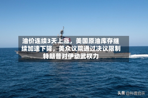 油价连续3天上涨，美国原油库存继续加速下降，美众议院通过决议限制特朗普对伊动武权力-第2张图片