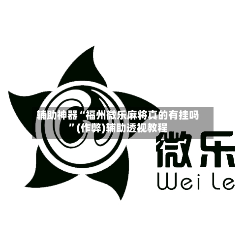 辅助神器“福州微乐麻将真的有挂吗”(作弊)辅助透视教程-第3张图片