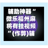 辅助神器“微乐福州麻将有挂视频”(作弊)辅助透视教程-第2张图片