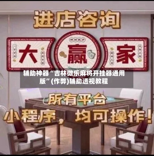 辅助神器“吉林微乐麻将开挂器通用版”(作弊)辅助透视教程