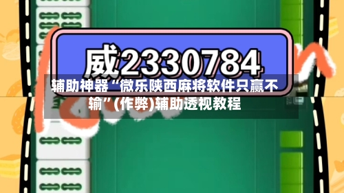 辅助神器“微乐陕西麻将软件只赢不输”(作弊)辅助透视教程