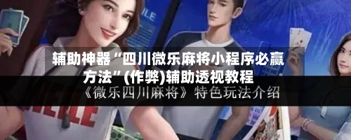辅助神器“四川微乐麻将小程序必赢方法”(作弊)辅助透视教程-第2张图片