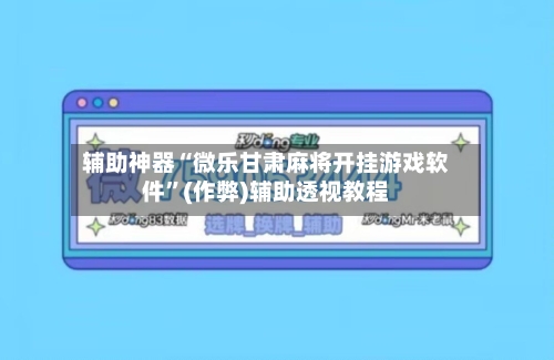 辅助神器“微乐甘肃麻将开挂游戏软件”(作弊)辅助透视教程