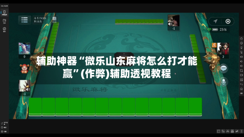 辅助神器“微乐山东麻将怎么打才能赢	”(作弊)辅助透视教程-第3张图片