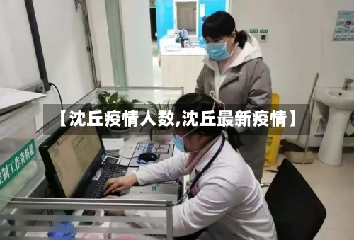 【沈丘疫情人数,沈丘最新疫情】-第3张图片