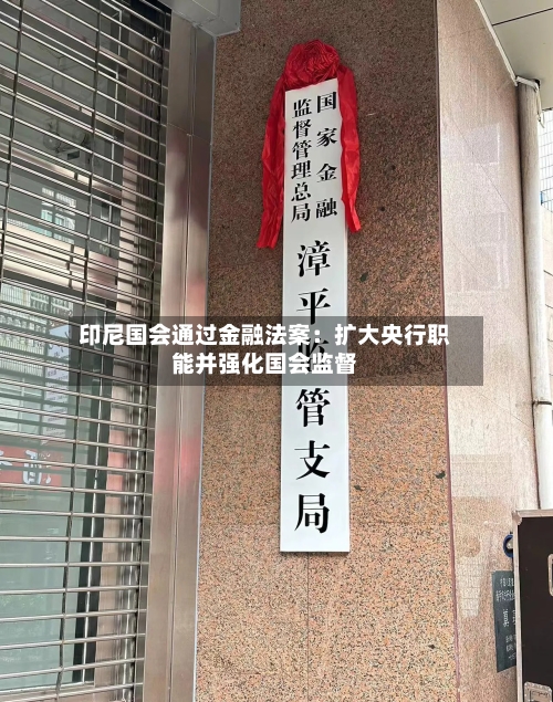 印尼国会通过金融法案：扩大央行职能并强化国会监督-第3张图片