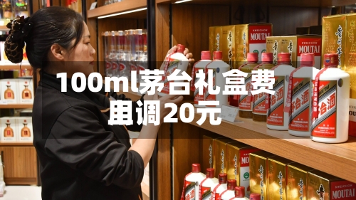 100ml茅台礼盒费用上调20元-第3张图片