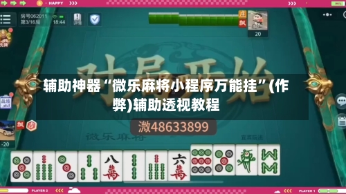 辅助神器“微乐麻将小程序万能挂”(作弊)辅助透视教程