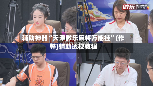 辅助神器“天津微乐麻将万能挂”(作弊)辅助透视教程-第2张图片