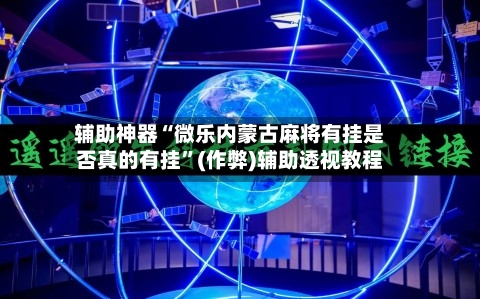 辅助神器“微乐内蒙古麻将有挂是否真的有挂”(作弊)辅助透视教程-第2张图片