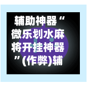 辅助神器“微乐划水麻将开挂神器	”(作弊)辅助透视教程-第3张图片