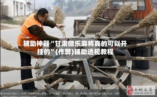 辅助神器“甘肃微乐麻将真的可以开挂的”(作弊)辅助透视教程
